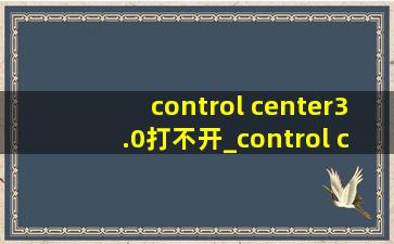 control center3.0打不开_control center3.0打不开界面